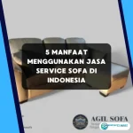 5 Manfaat Menggunakan Jasa Service Sofa di Indonesia